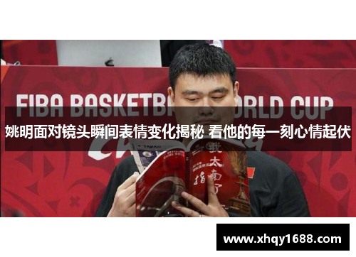 姚明面对镜头瞬间表情变化揭秘 看他的每一刻心情起伏