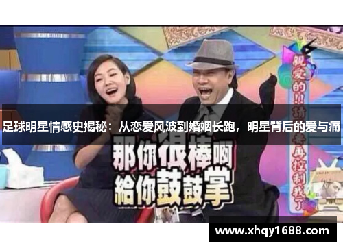 足球明星情感史揭秘：从恋爱风波到婚姻长跑，明星背后的爱与痛