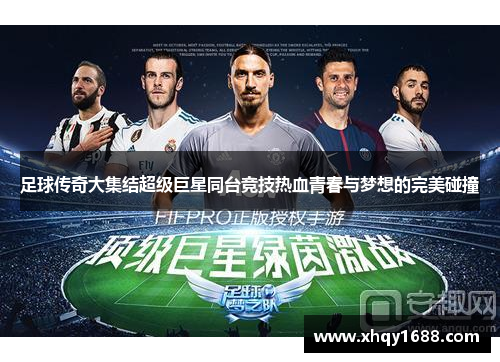足球传奇大集结超级巨星同台竞技热血青春与梦想的完美碰撞