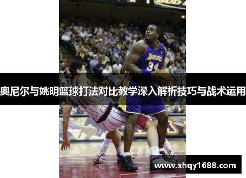 奥尼尔与姚明篮球打法对比教学深入解析技巧与战术运用
