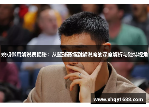 姚明御用解说员揭秘：从篮球赛场到解说席的深度解析与独特视角