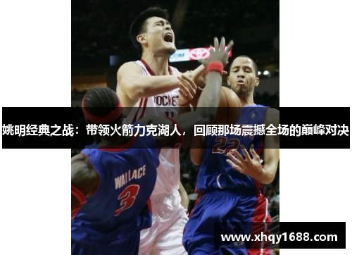 姚明经典之战：带领火箭力克湖人，回顾那场震撼全场的巅峰对决