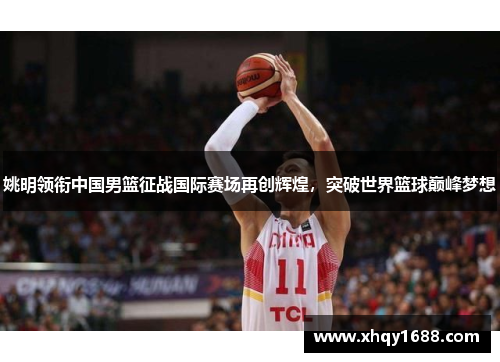 姚明领衔中国男篮征战国际赛场再创辉煌，突破世界篮球巅峰梦想