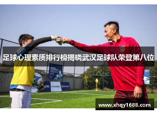 足球心理素质排行榜揭晓武汉足球队荣登第八位