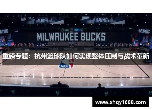 重磅专题：杭州篮球队如何实现整体压制与战术革新