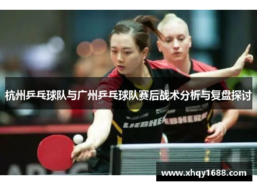 杭州乒乓球队与广州乒乓球队赛后战术分析与复盘探讨