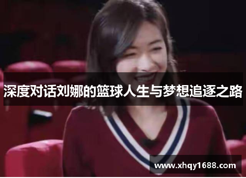 深度对话刘娜的篮球人生与梦想追逐之路