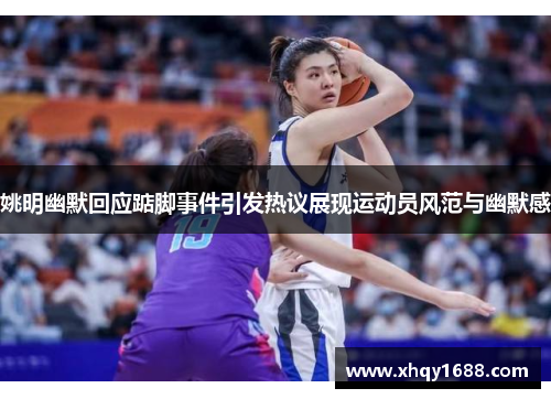 姚明幽默回应踮脚事件引发热议展现运动员风范与幽默感