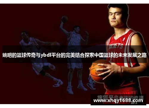 姚明的篮球传奇与ybdl平台的完美结合探索中国篮球的未来发展之路