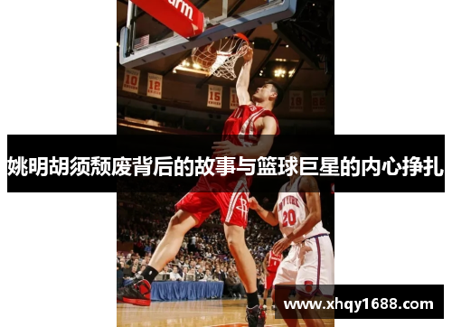 姚明胡须颓废背后的故事与篮球巨星的内心挣扎