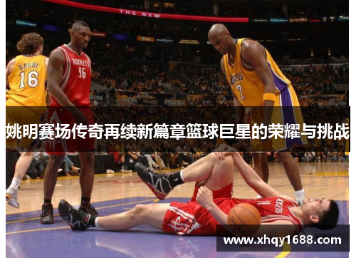 姚明赛场传奇再续新篇章篮球巨星的荣耀与挑战