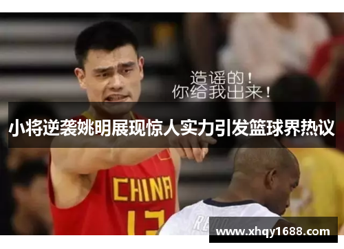 小将逆袭姚明展现惊人实力引发篮球界热议