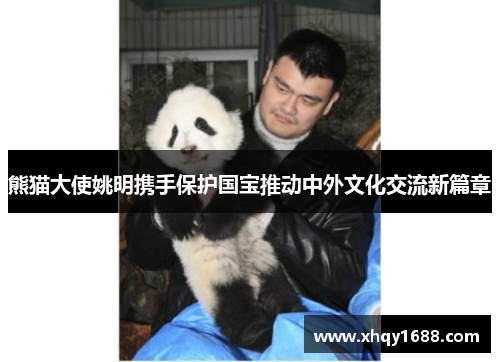熊猫大使姚明携手保护国宝推动中外文化交流新篇章