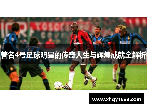 著名4号足球明星的传奇人生与辉煌成就全解析