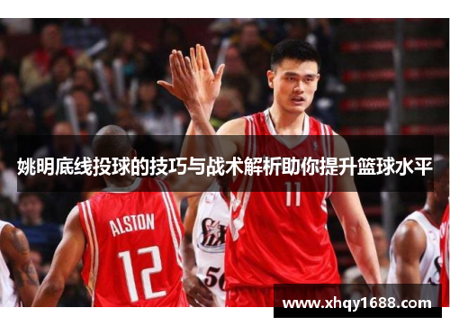 姚明底线投球的技巧与战术解析助你提升篮球水平