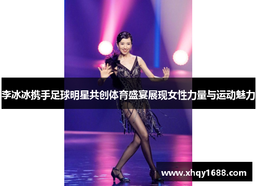 李冰冰携手足球明星共创体育盛宴展现女性力量与运动魅力
