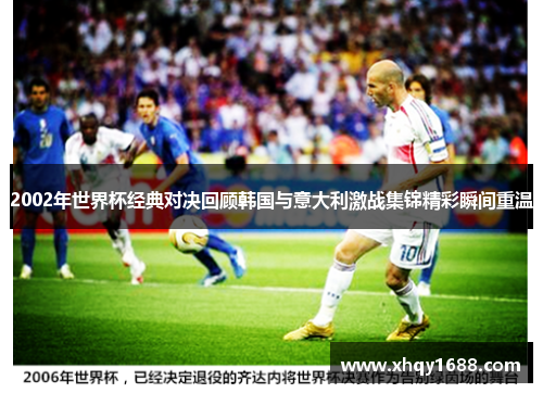 2002年世界杯经典对决回顾韩国与意大利激战集锦精彩瞬间重温