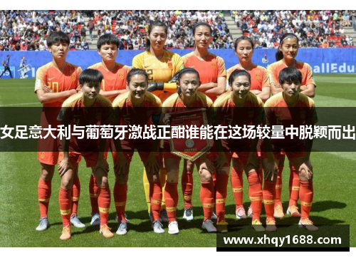 女足意大利与葡萄牙激战正酣谁能在这场较量中脱颖而出