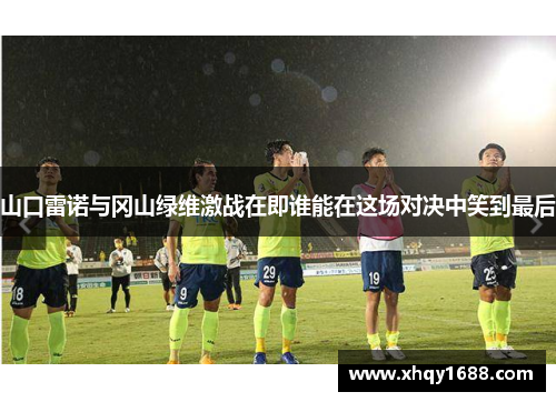 山口雷诺与冈山绿维激战在即谁能在这场对决中笑到最后