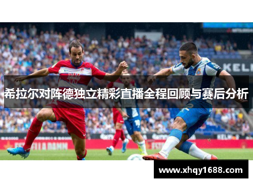 希拉尔对阵德独立精彩直播全程回顾与赛后分析