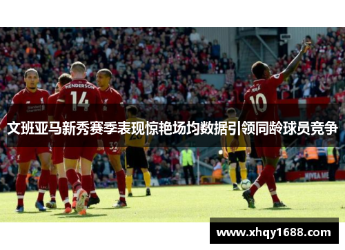 文班亚马新秀赛季表现惊艳场均数据引领同龄球员竞争