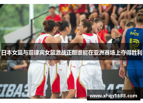 日本女篮与菲律宾女篮激战正酣谁能在亚洲赛场上夺得胜利