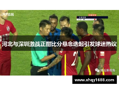 河北与深圳激战正酣比分悬念迭起引发球迷热议