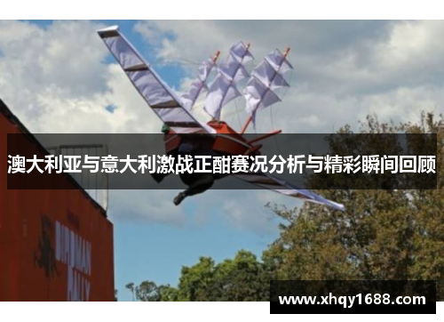澳大利亚与意大利激战正酣赛况分析与精彩瞬间回顾