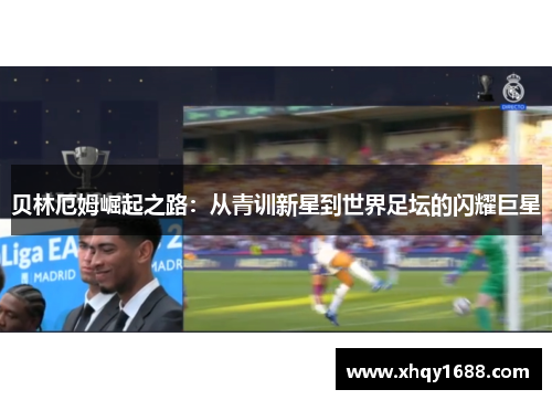 贝林厄姆崛起之路：从青训新星到世界足坛的闪耀巨星